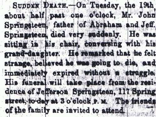 John Springsteen Obituary. Died 19 March 1867; obituary published in the Indianapolis Herald, 21 March 1867, page 1, column 5.